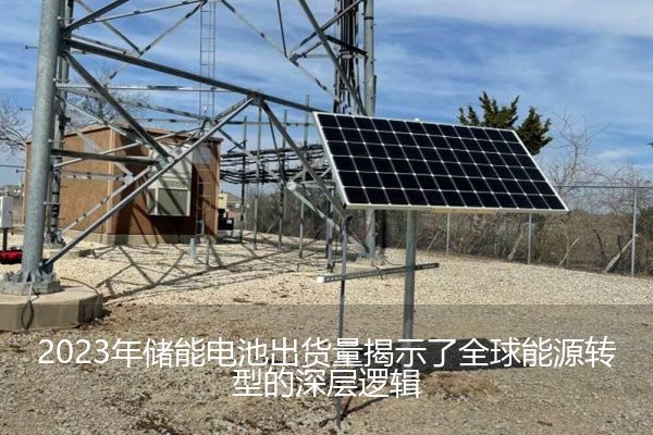 2023年储能电池出货量揭示了全球能源转型的深层逻辑